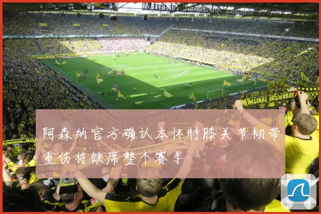 阿森纳官方确认本怀特膝关节韧带重伤将缺席整个赛季