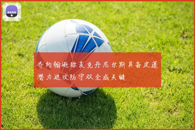 乔约翰逊称麦克丹尼尔斯具备皮蓬潜力进攻防守双全成关键