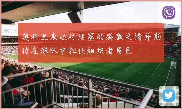 奥科里表达对活塞的感激之情并期待在球队中担任组织者角色